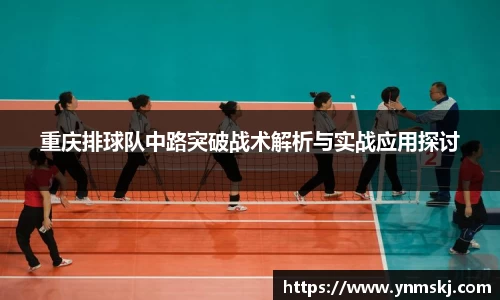 重庆排球队中路突破战术解析与实战应用探讨